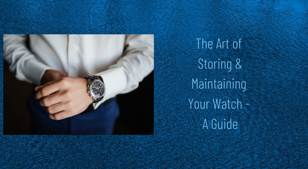 The Art of Storing and Maintaining Your Watch: A Guide